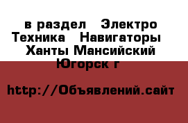  в раздел : Электро-Техника » Навигаторы . Ханты-Мансийский,Югорск г.